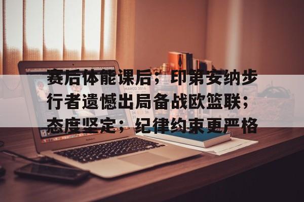 赛后体能课后；印第安纳步行者遗憾出局备战欧篮联；态度坚定；纪律约束更严格