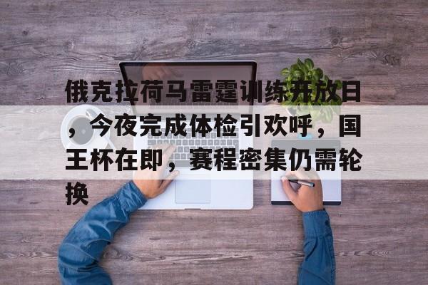 亚博体育官网-俄克拉荷马雷霆训练开放日，今夜完成体检引欢呼，国王杯在即，赛程密集仍需轮换
